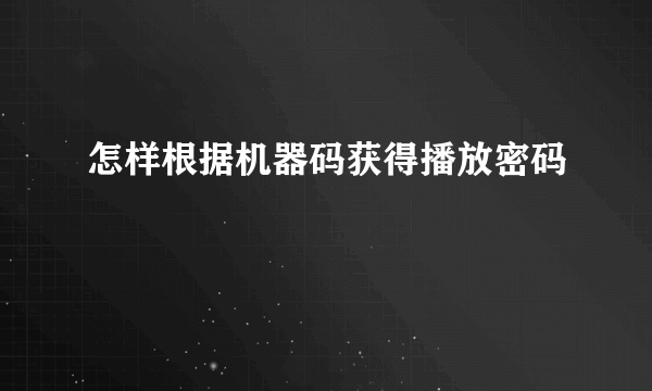 怎样根据机器码获得播放密码