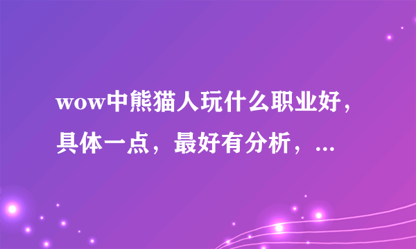 wow中熊猫人玩什么职业好，具体一点，最好有分析，新手求教