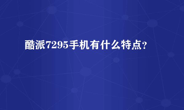 酷派7295手机有什么特点？