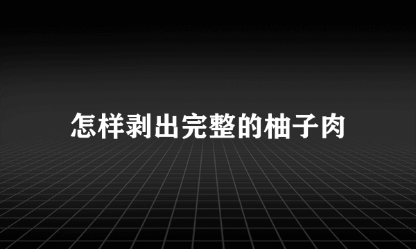 怎样剥出完整的柚子肉