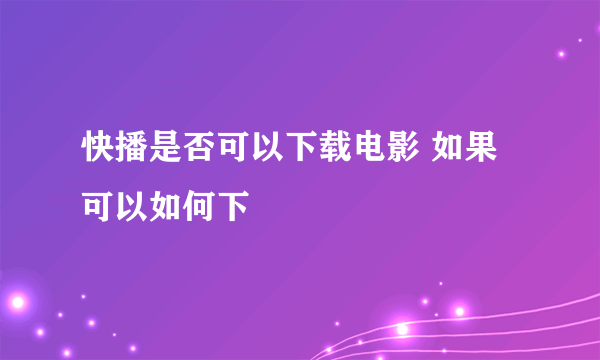 快播是否可以下载电影 如果可以如何下