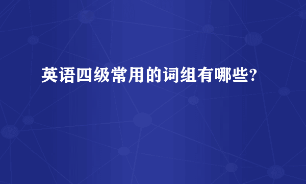 英语四级常用的词组有哪些?