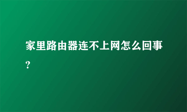 家里路由器连不上网怎么回事？