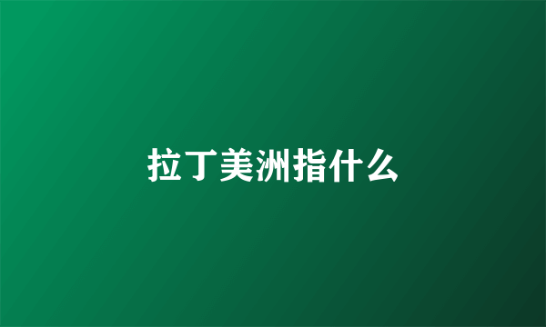 拉丁美洲指什么