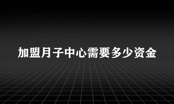 加盟月子中心需要多少资金