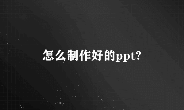 怎么制作好的ppt?