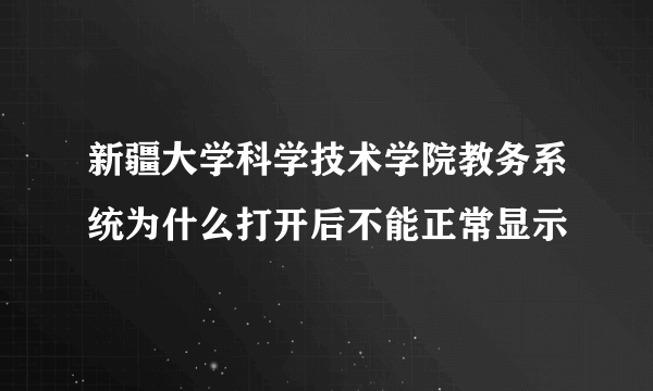 新疆大学科学技术学院教务系统为什么打开后不能正常显示