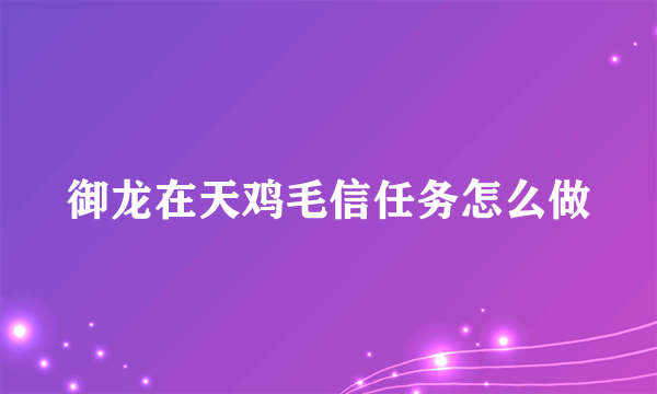 御龙在天鸡毛信任务怎么做