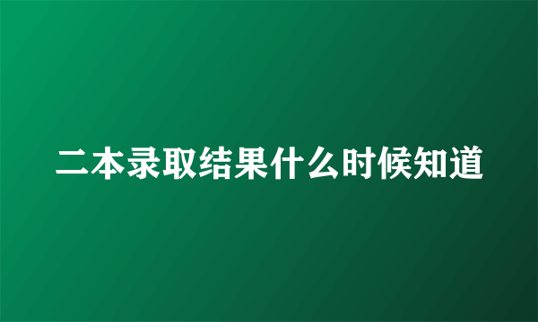 二本录取结果什么时候知道