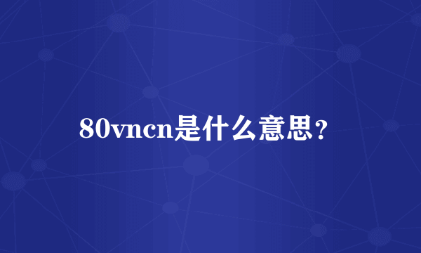 80vncn是什么意思？