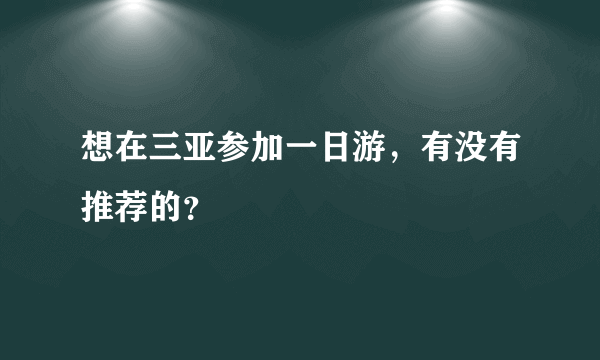 想在三亚参加一日游，有没有推荐的？