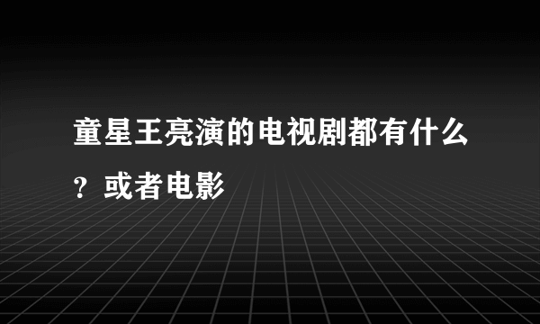 童星王亮演的电视剧都有什么？或者电影