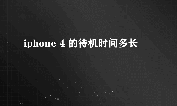 iphone 4 的待机时间多长