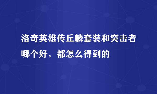 洛奇英雄传丘麟套装和突击者哪个好，都怎么得到的