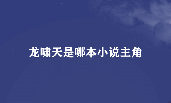 龙啸天是哪本小说主角