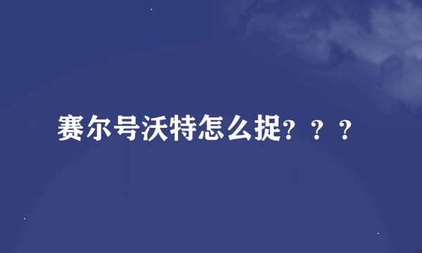 赛尔号沃特怎么捉？？？