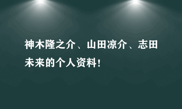 神木隆之介、山田凉介、志田未来的个人资料！