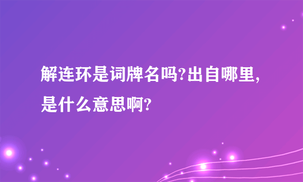 解连环是词牌名吗?出自哪里,是什么意思啊?