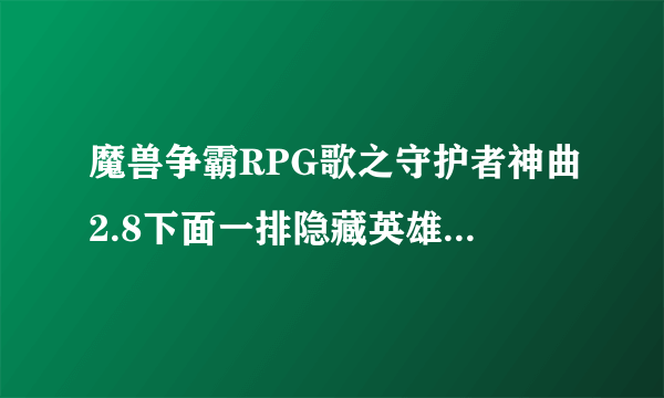 魔兽争霸RPG歌之守护者神曲2.8下面一排隐藏英雄怎么选？