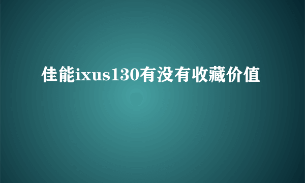 佳能ixus130有没有收藏价值