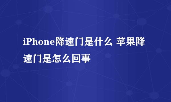 iPhone降速门是什么 苹果降速门是怎么回事