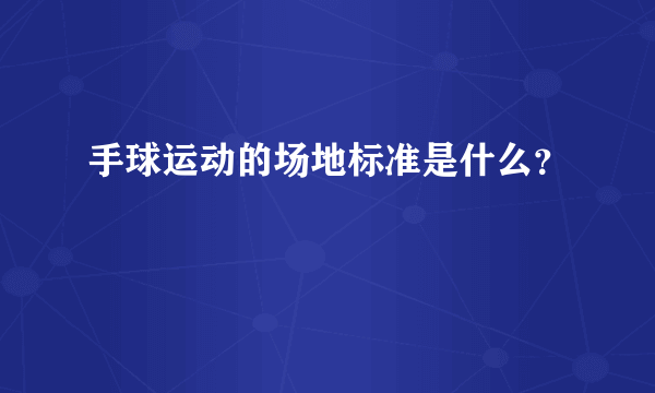 手球运动的场地标准是什么？