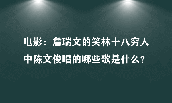 电影：詹瑞文的笑林十八穷人中陈文俊唱的哪些歌是什么？