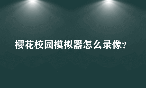 樱花校园模拟器怎么录像？