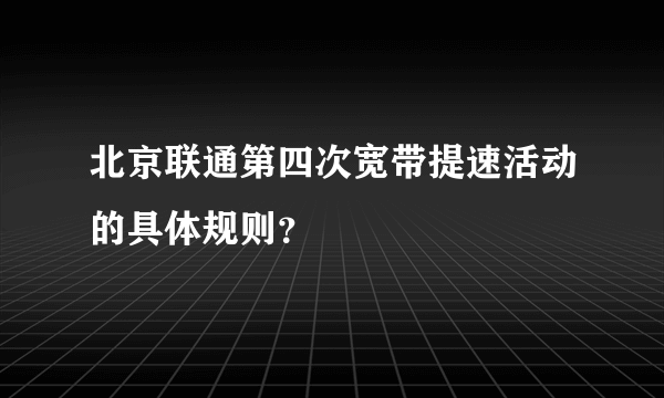 北京联通第四次宽带提速活动的具体规则？