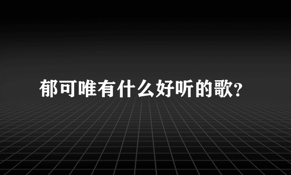 郁可唯有什么好听的歌？