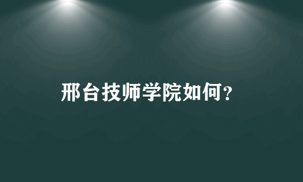 邢台技师学院如何？