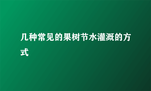 几种常见的果树节水灌溉的方式