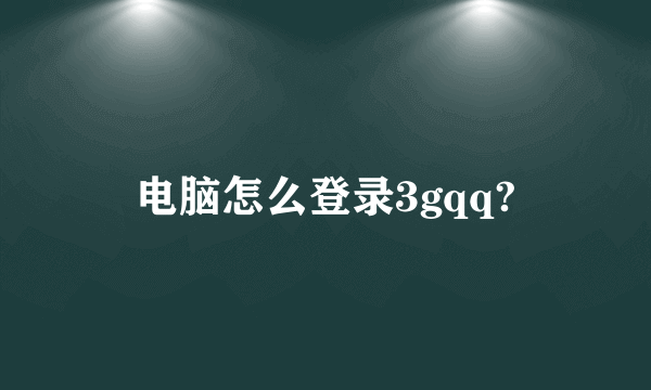 电脑怎么登录3gqq?