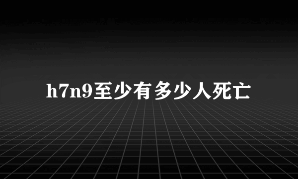 h7n9至少有多少人死亡