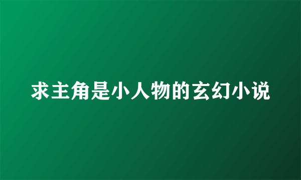 求主角是小人物的玄幻小说