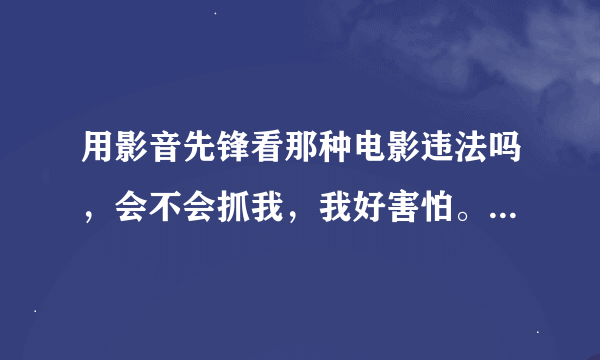 用影音先锋看那种电影违法吗，会不会抓我，我好害怕。那时候好像他自动下载了，我给删除了，把影音先锋卸