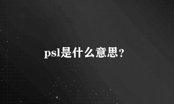 psl是什么意思？