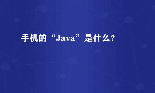 手机的“Java”是什么？