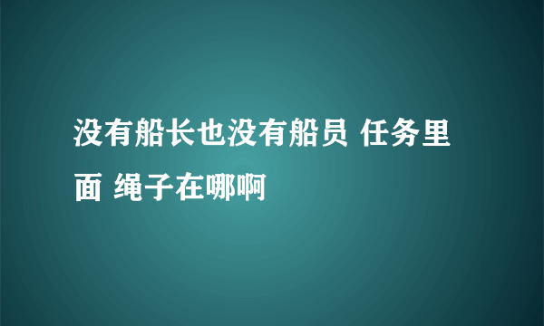 没有船长也没有船员 任务里面 绳子在哪啊