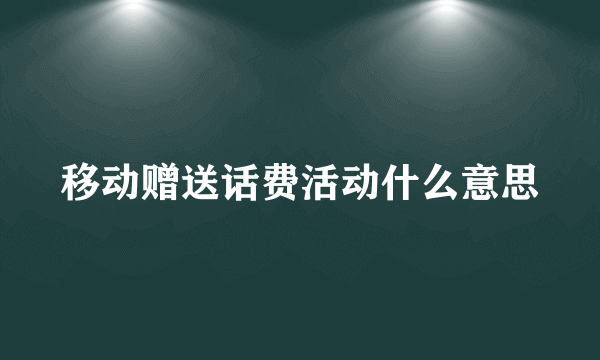 移动赠送话费活动什么意思