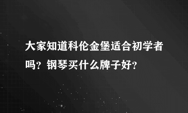 大家知道科伦金堡适合初学者吗？钢琴买什么牌子好？