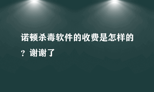 诺顿杀毒软件的收费是怎样的？谢谢了