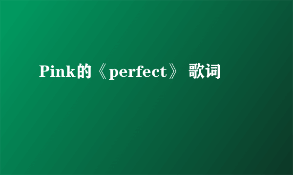 Pink的《perfect》 歌词