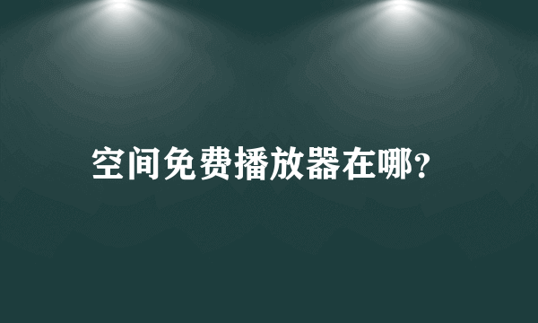 空间免费播放器在哪？