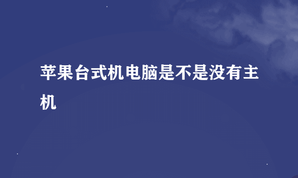 苹果台式机电脑是不是没有主机