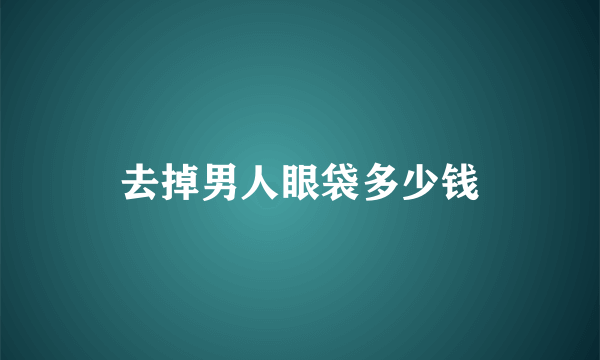 去掉男人眼袋多少钱