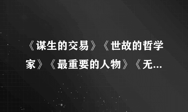 《谋生的交易》《世故的哲学家》《最重要的人物》《无尽的财富》《幸运时刻》《未来的繁荣》《情商》