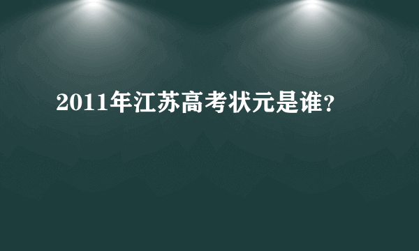 2011年江苏高考状元是谁？