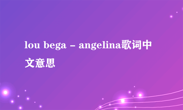 lou bega - angelina歌词中文意思