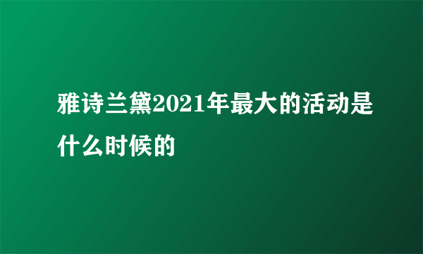 雅诗兰黛2021年最大的活动是什么时候的